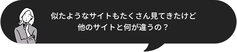 似たようなサイトもたくさん見てきたけど他のサイトと何が違うの